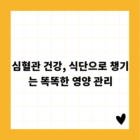 심혈관 건강, 식단으로 챙기는 똑똑한 영양 관리