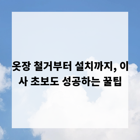 옷장 철거부터 설치까지, 이사 초보도 성공하는 꿀팁