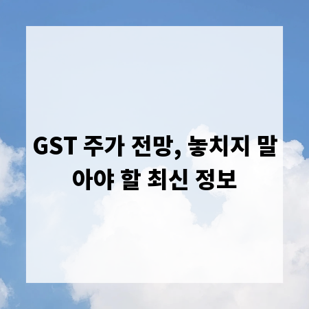 GST 주가 전망, 놓치지 말아야 할 최신 정보