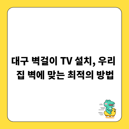 대구 벽걸이 TV 설치, 우리 집 벽에 맞는 최적의 방법