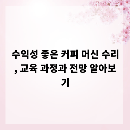 수익성 좋은 커피 머신 수리, 교육 과정과 전망 알아보기