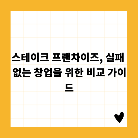 스테이크 프랜차이즈, 실패 없는 창업을 위한 비교 가이드