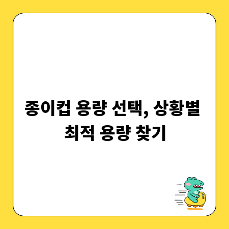 종이컵 용량 선택, 상황별 최적 용량 찾기