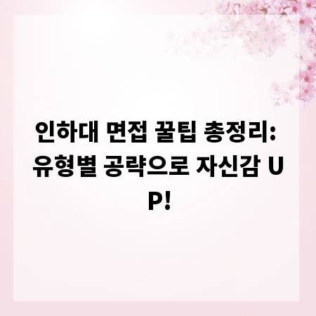 인하대 면접 꿀팁 총정리: 유형별 공략으로 자신감 UP!