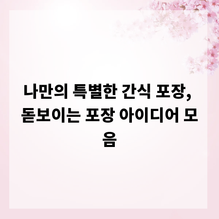 나만의 특별한 간식 포장, 돋보이는 포장 아이디어 모음