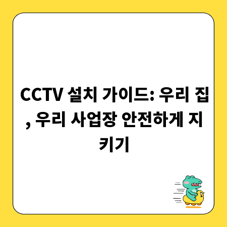 CCTV 설치 가이드: 우리 집, 우리 사업장 안전하게 지키기