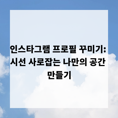 인스타그램 프로필 꾸미기: 시선 사로잡는 나만의 공간 만들기