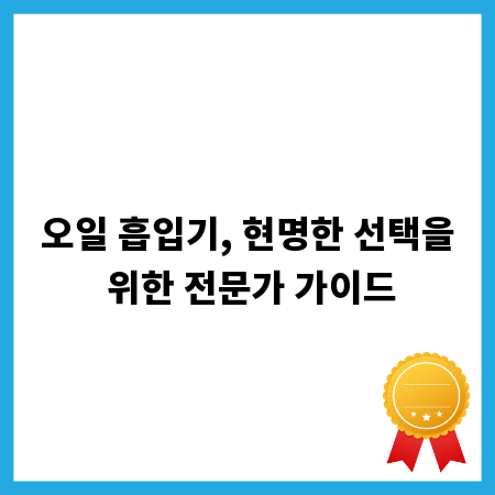 오일 흡입기, 현명한 선택을 위한 전문가 가이드