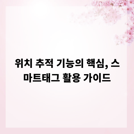 위치 추적 기능의 핵심, 스마트태그 활용 가이드