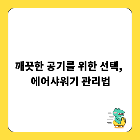 깨끗한 공기를 위한 선택, 에어샤워기 관리법