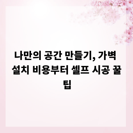 나만의 공간 만들기, 가벽 설치 비용부터 셀프 시공 꿀팁