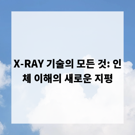 X-RAY 기술의 모든 것: 인체 이해의 새로운 지평