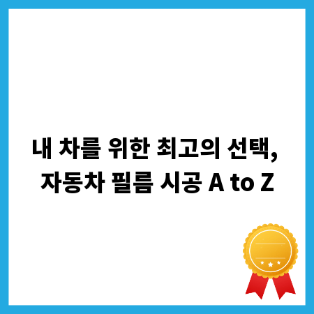 내 차를 위한 최고의 선택, 자동차 필름 시공 A to Z
