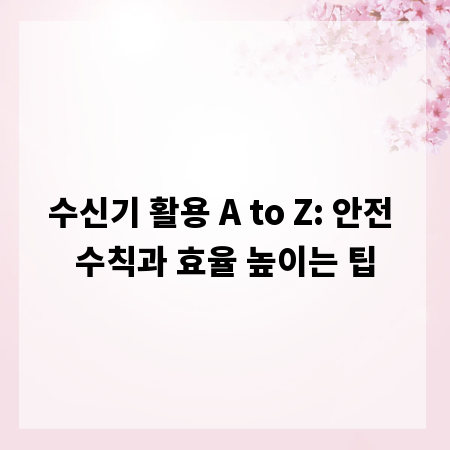 수신기 활용 A to Z: 안전 수칙과 효율 높이는 팁