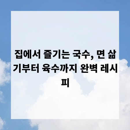 집에서 즐기는 국수, 면 삶기부터 육수까지 완벽 레시피