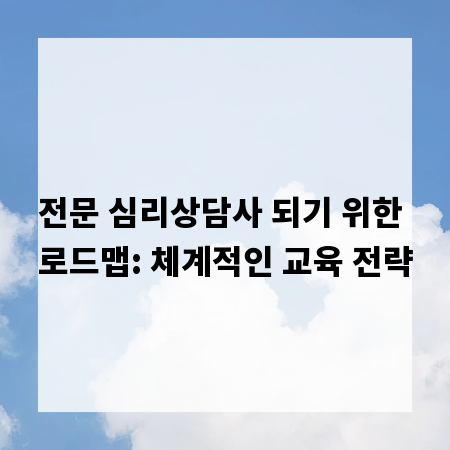 전문 심리상담사 되기 위한 로드맵: 체계적인 교육 전략