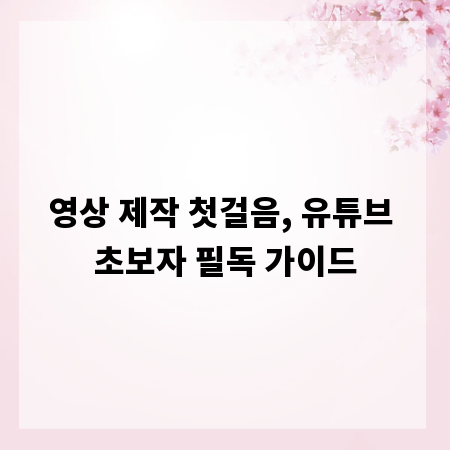 영상 제작 첫걸음, 유튜브 초보자 필독 가이드