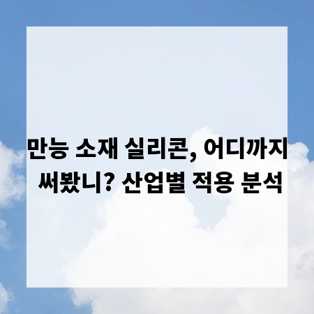 만능 소재 실리콘, 어디까지 써봤니? 산업별 적용 분석