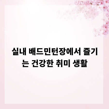 실내 배드민턴장에서 즐기는 건강한 취미 생활