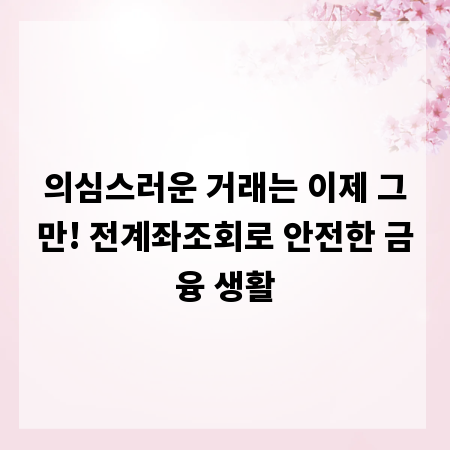 의심스러운 거래는 이제 그만! 전계좌조회로 안전한 금융 생활