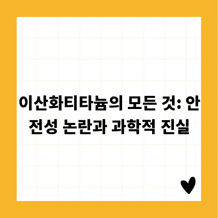 이산화티타늄의 모든 것: 안전성 논란과 과학적 진실