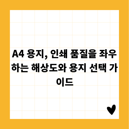 A4 용지, 인쇄 품질을 좌우하는 해상도와 용지 선택 가이드