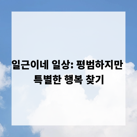 일근이네 일상: 평범하지만 특별한 행복 찾기