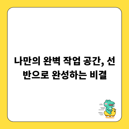 나만의 완벽 작업 공간, 선반으로 완성하는 비결