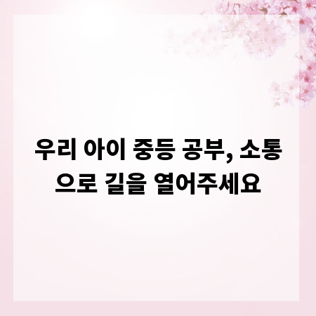 우리 아이 중등 공부, 소통으로 길을 열어주세요