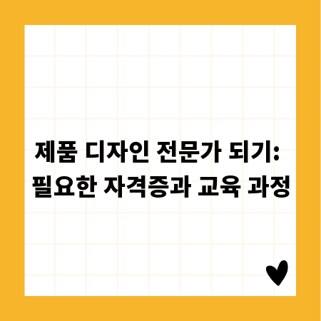 제품 디자인 전문가 되기: 필요한 자격증과 교육 과정