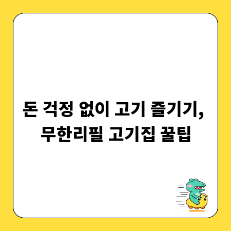 돈 걱정 없이 고기 즐기기, 무한리필 고기집 꿀팁