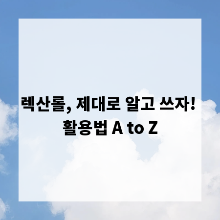 렉산롤, 제대로 알고 쓰자! 활용법 A to Z