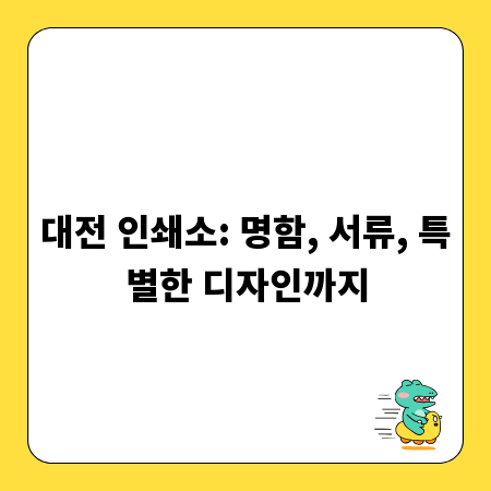 대전 인쇄소: 명함, 서류, 특별한 디자인까지