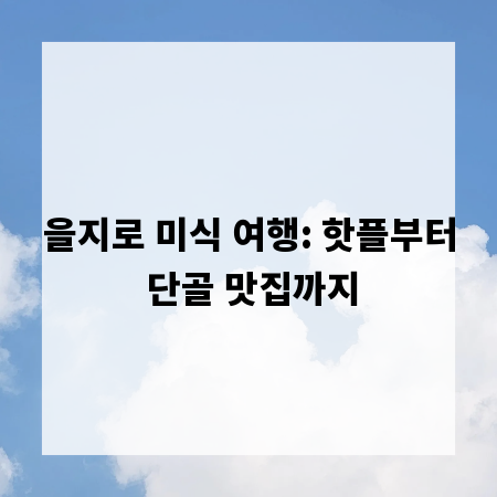 을지로 미식 여행: 핫플부터 단골 맛집까지