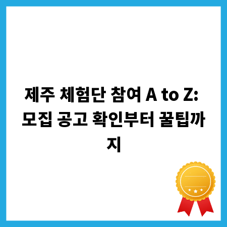 제주 체험단 참여 A to Z: 모집 공고 확인부터 꿀팁까지