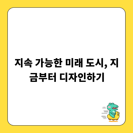 지속 가능한 미래 도시, 지금부터 디자인하기