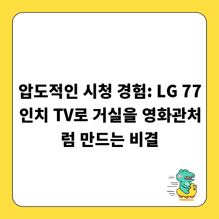 압도적인 시청 경험: LG 77인치 TV로 거실을 영화관처럼 만드는 비결
