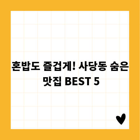 혼밥도 즐겁게! 사당동 숨은 맛집 BEST 5