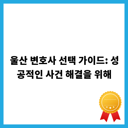 울산 변호사 선택 가이드: 성공적인 사건 해결을 위해