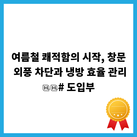 여름철 쾌적함의 시작, 창문 외풍 차단과 냉방 효율 관리
# 도입부