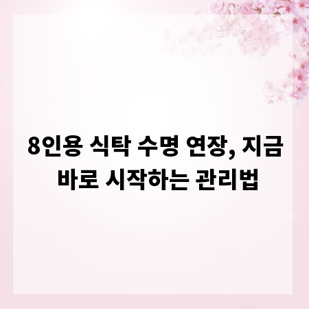 8인용 식탁 수명 연장, 지금 바로 시작하는 관리법