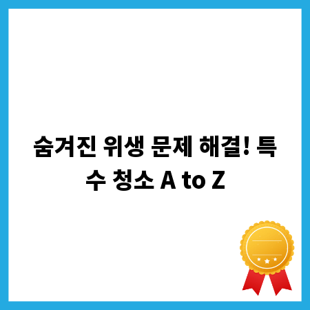 숨겨진 위생 문제 해결! 특수 청소 A to Z
