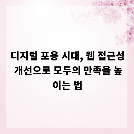 디지털 포용 시대, 웹 접근성 개선으로 모두의 만족을 높이는 법