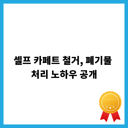 셀프 카페트 철거, 폐기물 처리 노하우 공개