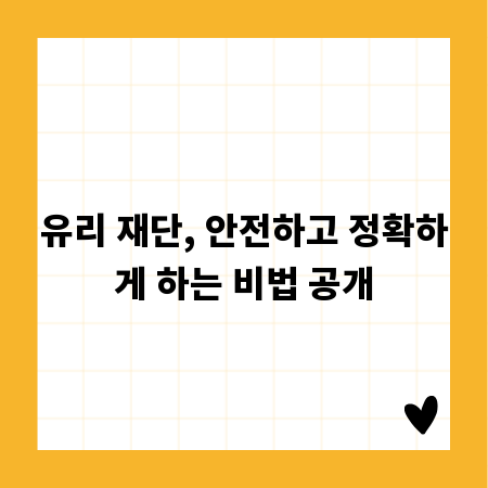 유리 재단, 안전하고 정확하게 하는 비법 공개