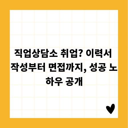 직업상담소 취업? 이력서 작성부터 면접까지, 성공 노하우 공개