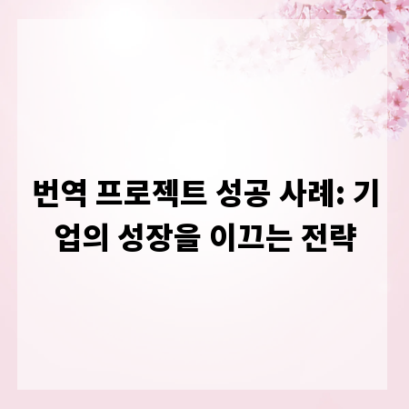 번역 프로젝트 성공 사례: 기업의 성장을 이끄는 전략