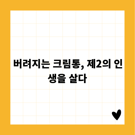 버려지는 크림통, 제2의 인생을 살다