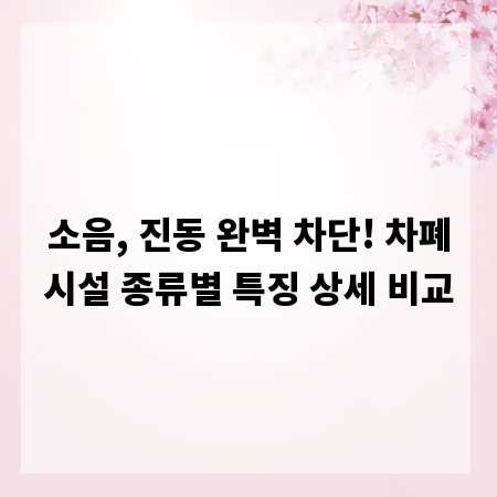 소음, 진동 완벽 차단! 차폐시설 종류별 특징 상세 비교