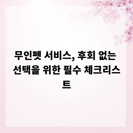 무인펫 서비스, 후회 없는 선택을 위한 필수 체크리스트